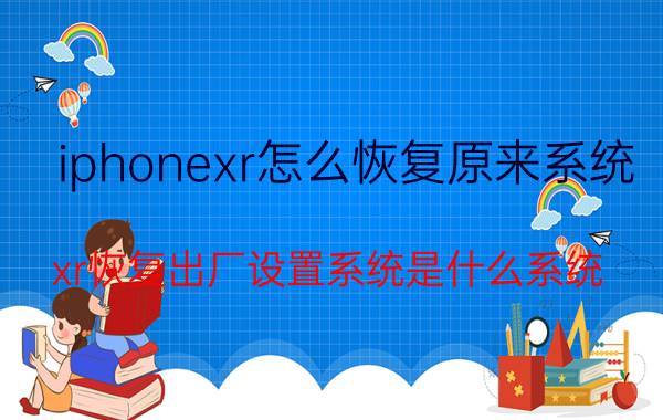 iphonexr怎么恢复原来系统 xr恢复出厂设置系统是什么系统？